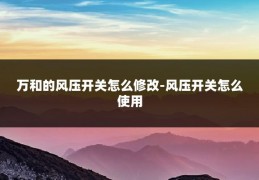 万和的风压开关怎么修改-风压开关怎么使用