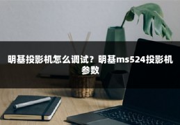 明基投影机怎么调试?明基ms524投影机参数