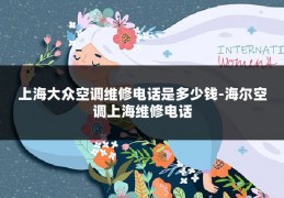 上海大众空调维修电话是多少钱-海尔空调上海维修电话