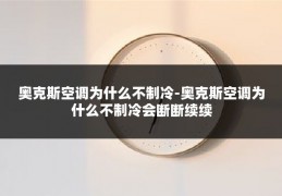 奥克斯空调为什么不制冷-奥克斯空调为什么不制冷会断断续续