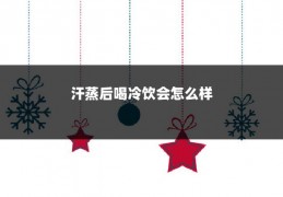 汗蒸后喝冷饮会怎么样