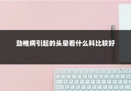 劲椎病引起的头晕看什么科比较好