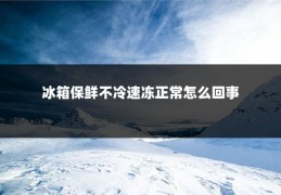 冰箱保鲜不冷速冻正常怎么回事