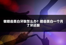 做皓齿美白牙酸怎么办？皓齿美白一个月了牙还酸