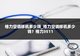 格力空调移机多少钱_格力空调移机多少钱？格力3511