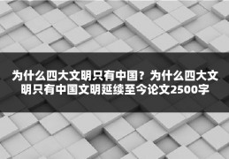 为什么四大文明只有中国?为什么四大文明只有中国文明延续至今论文2500字
