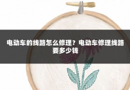 电动车的线路怎么修理？电动车修理线路要多少钱