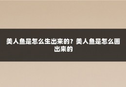 美人鱼是怎么生出来的？美人鱼是怎么画出来的