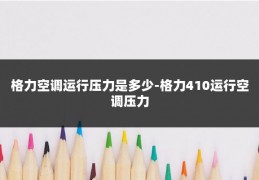 格力空调运行压力是多少-格力410运行空调压力