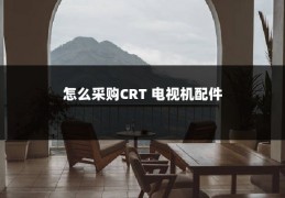 怎么采购CRT 电视机配件