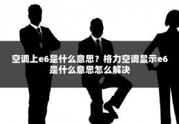 空调上e6是什么意思?格力空调显示e6是什么意思怎么解决