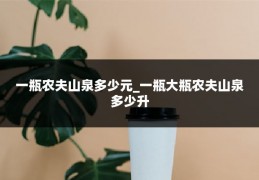 一瓶农夫山泉多少元_一瓶大瓶农夫山泉多少升