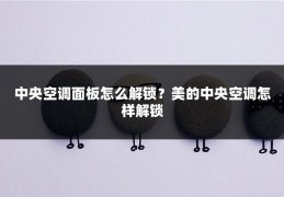 中央空调面板怎么解锁?美的中央空调怎样解锁