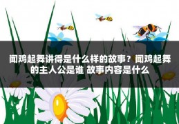 闻鸡起舞讲得是什么样的故事？闻鸡起舞的主人公是谁 故事内容是什么
