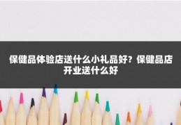 保健品体验店送什么小礼品好?保健品店开业送什么好