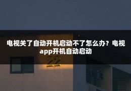 电视关了自动开机启动不了怎么办？电视app开机自动启动