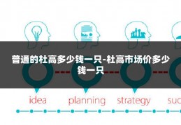 普通的杜高多少钱一只-杜高市场价多少钱一只