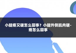 小腿疼又硬怎么回事?小腿外侧肌肉硬-疼怎么回事