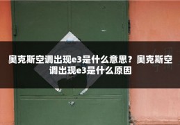 奥克斯空调出现e3是什么意思？奥克斯空调出现e3是什么原因
