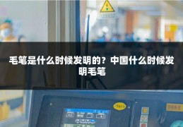 毛笔是什么时候发明的?中国什么时候发明毛笔