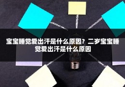 宝宝睡觉爱出汗是什么原因？二岁宝宝睡觉爱出汗是什么原因