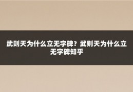 武则天为什么立无字碑?武则天为什么立无字碑知乎