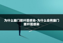 为什么幽门螺杆菌感染-为什么会有幽门螺杆菌感染