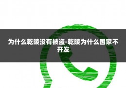 为什么乾陵没有被盗-乾陵为什么国家不开发