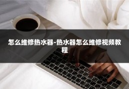 怎么维修热水器-热水器怎么维修视频教程
