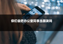 你们会把办公室同事当朋友吗