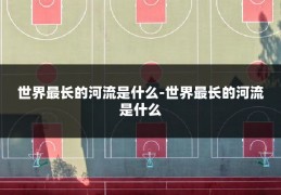 世界最长的河流是什么-世界最长的河流是什么