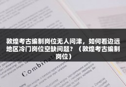 敦煌考古编制岗位无人问津，如何看边远地区冷门岗位空缺问题？（敦煌考古编制岗位）