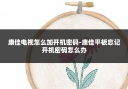 康佳电视怎么加开机密码-康佳平板忘记开机密码怎么办