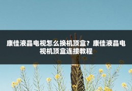 康佳液晶电视怎么换机顶盒?康佳液晶电视机顶盒连接教程