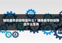 睡的最早的动物是什么?睡得最早的动物是什么生肖