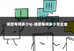 减肥每顿多少kj-减肥每顿多少克主食