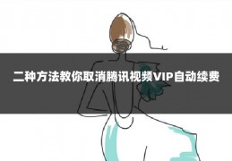 二种方法教你取消腾讯视频VIP自动续费