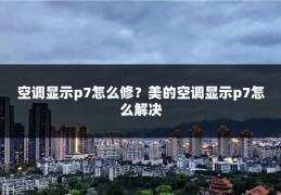 空调显示p7怎么修？美的空调显示p7怎么解决