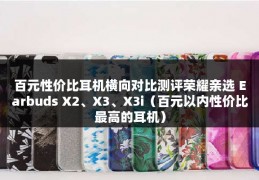 百元性价比耳机横向对比测评荣耀亲选 Earbuds X2、X3、X3i（百元以内性价比最高的耳机）