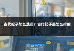 古代妃子怎么洗澡？古代妃子是怎么排的