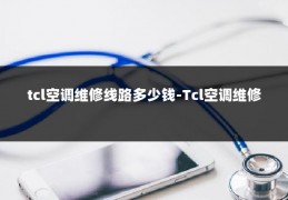 tcl空调维修线路多少钱-Tcl空调维修