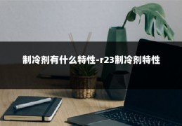 制冷剂有什么特性-r23制冷剂特性