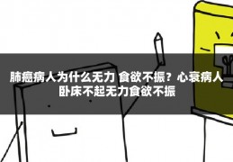 肺癌病人为什么无力 食欲不振?心衰病人卧床不起无力食欲不振