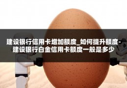 建设银行信用卡增加额度_如何提升额度-建设银行白金信用卡额度一般是多少