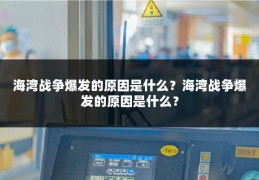 海湾战争爆发的原因是什么？海湾战争爆发的原因是什么？
