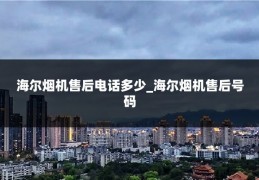 海尔烟机售后电话多少_海尔烟机售后号码