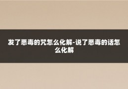 发了恶毒的咒怎么化解-说了恶毒的话怎么化解