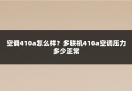 空调410a怎么样？多联机410a空调压力多少正常