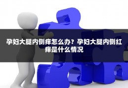 孕妇大腿内侧痒怎么办？孕妇大腿内侧红痒是什么情况