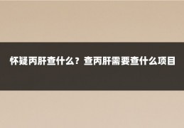 怀疑丙肝查什么?查丙肝需要查什么项目